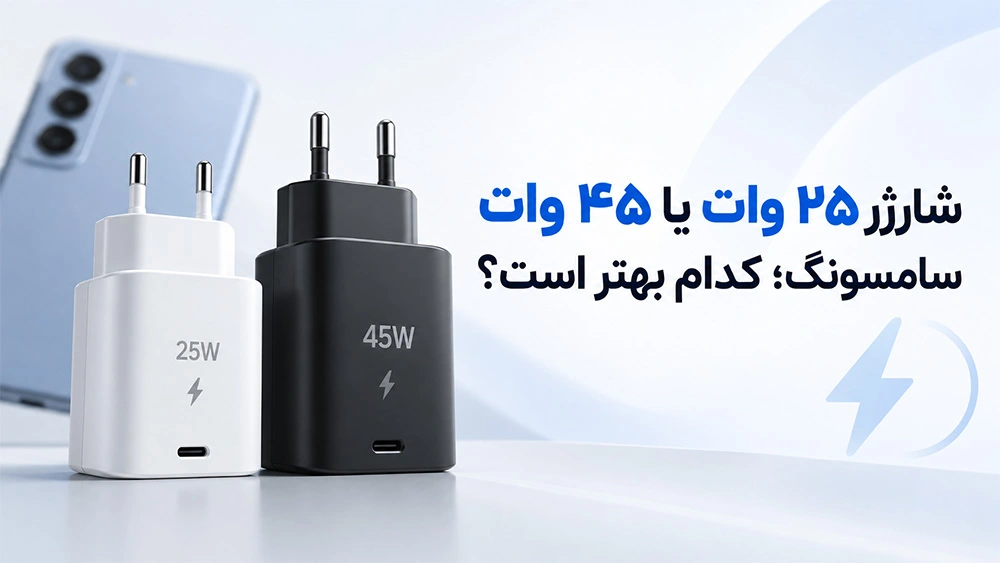 شارژر ۲۵ وات یا ۴۵ وات سامسونگ؛ کدام بهتر است؟